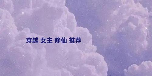 穿越 女主 修仙 推荐